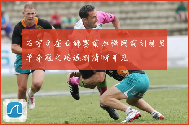 石宇奇在亚锦赛前加强网前训练男单夺冠之路逐渐清晰可见