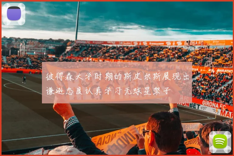 彼得森大学时期的斯皮尔斯展现出谦逊态度认真学习无球星架子