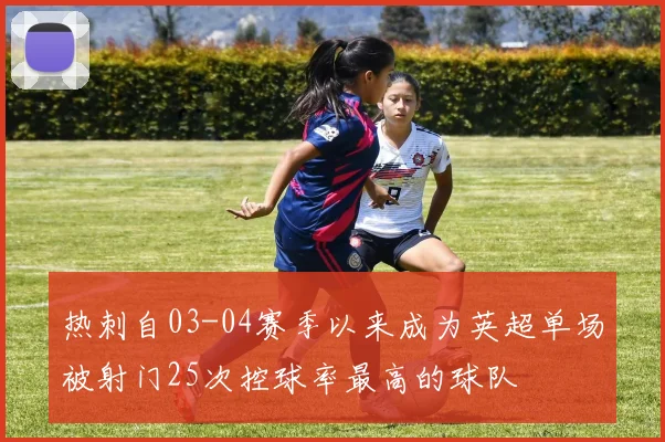 热刺自03-04赛季以来成为英超单场被射门25次控球率最高的球队